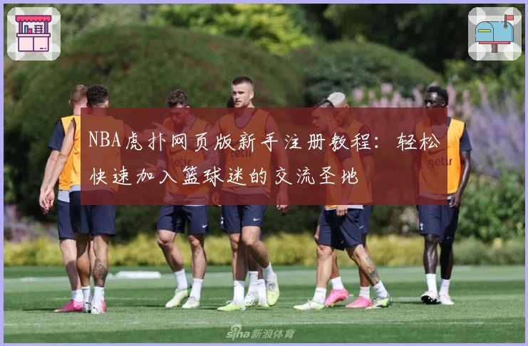 NBA虎扑网页版新手注册教程：轻松快速加入篮球迷的交流圣地