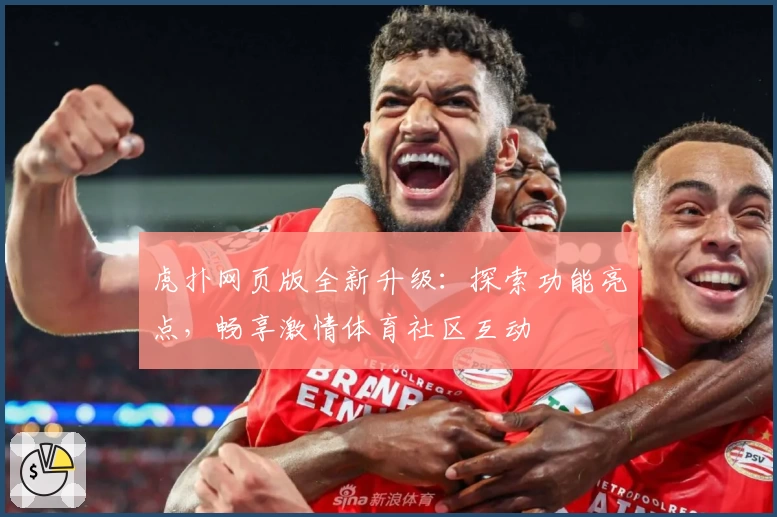 虎扑网页版全新升级：探索功能亮点，畅享激情体育社区互动