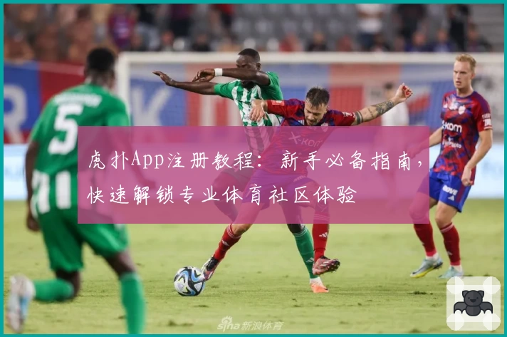 虎扑App注册教程:新手必备指南,快速解锁专业体育社区体验