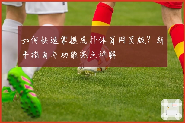 如何快速掌握虎扑体育网页版？新手指南与功能亮点详解