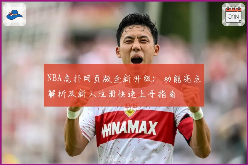 NBA虎扑网页版全新升级：功能亮点解析及新人注册快速上手指南