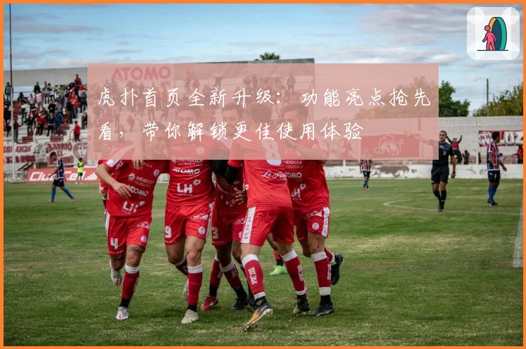 虎扑首页全新升级：功能亮点抢先看，带你解锁更佳使用体验