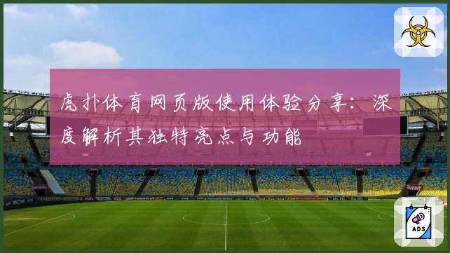 虎扑体育网页版使用体验分享：深度解析其独特亮点与功能