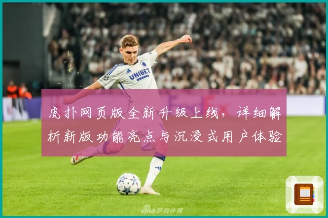 虎扑网页版全新升级上线,详细解析新版功能亮点与沉浸式用户体验