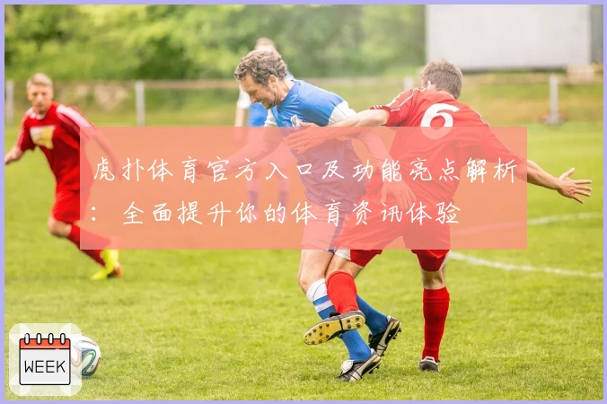 虎扑体育官方入口及功能亮点解析：全面提升你的体育资讯体验