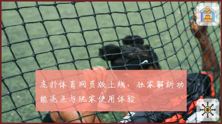 虎扑体育网页版上线,独家解析功能亮点与玩家使用体验