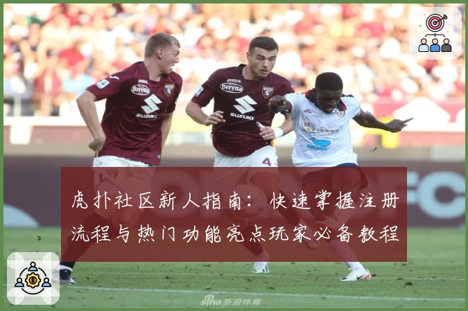 虎扑社区新人指南：快速掌握注册流程与热门功能亮点玩家必备教程