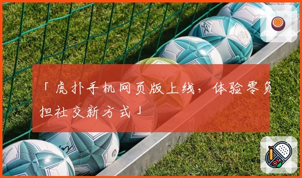 「虎扑手机网页版上线,体验零负担社交新方式」