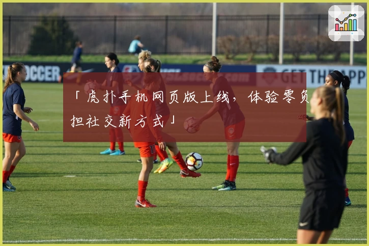 「虎扑手机网页版上线，体验零负担社交新方式」