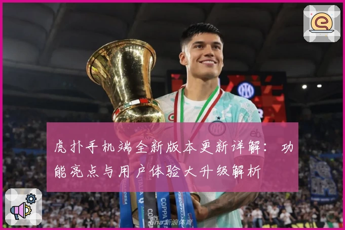 虎扑手机端全新版本更新详解：功能亮点与用户体验大升级解析