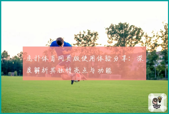 虎扑体育网页版使用体验分享：深度解析其独特亮点与功能