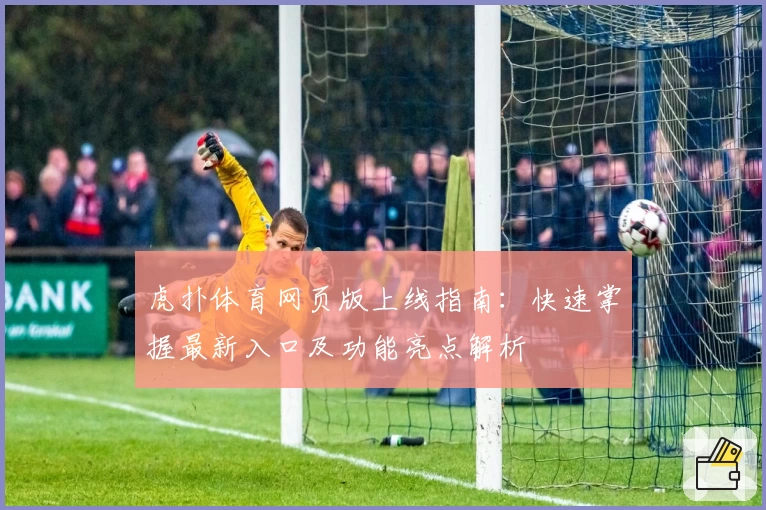 虎扑体育网页版上线指南:快速掌握最新入口及功能亮点解析