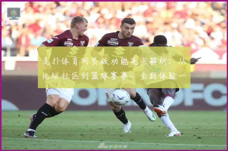 虎扑体育网页版功能亮点解析：从论坛社区到篮球赛事，全新体验一站式入门指南