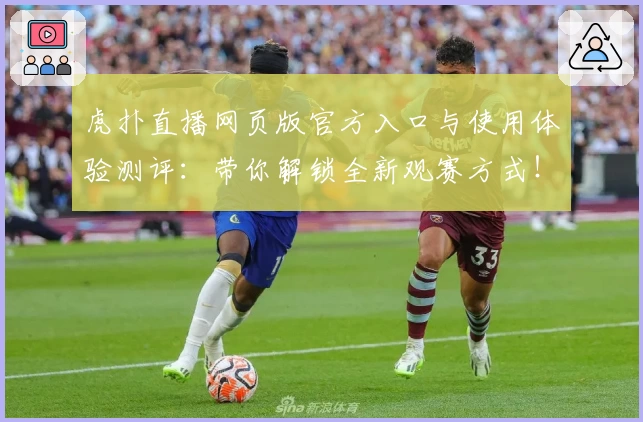 虎扑直播网页版官方入口与使用体验测评：带你解锁全新观赛方式！