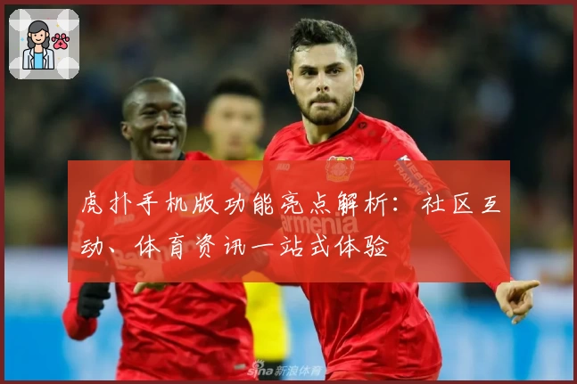 虎扑手机版功能亮点解析：社区互动、体育资讯一站式体验