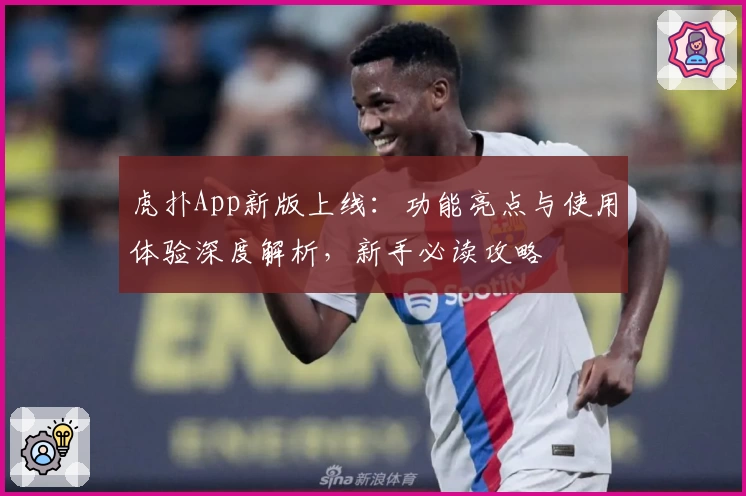 虎扑App新版上线：功能亮点与使用体验深度解析，新手必读攻略