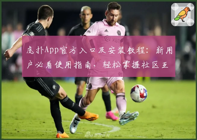 虎扑App官方入口及安装教程：新用户必看使用指南，轻松掌握社区互动与热门话题