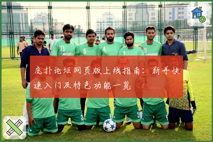 虎扑论坛网页版上线指南:新手快速入门及特色功能一览