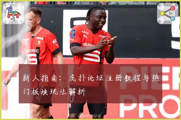 新人指南：虎扑论坛注册教程与热门板块玩法解析