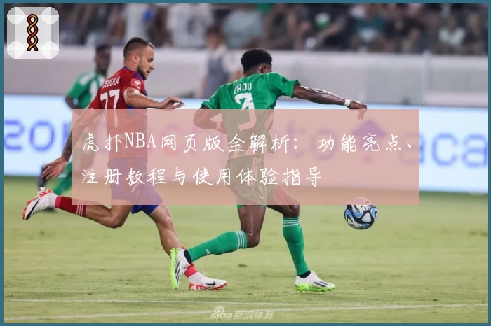 虎扑NBA网页版全解析：功能亮点、注册教程与使用体验指导