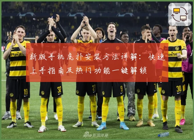 新版手机虎扑安装方法详解：快速上手指南及热门功能一键解锁