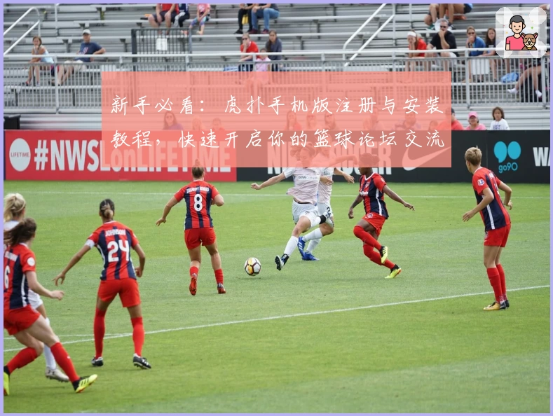 新手必看：虎扑手机版注册与安装教程，快速开启你的篮球论坛交流之旅