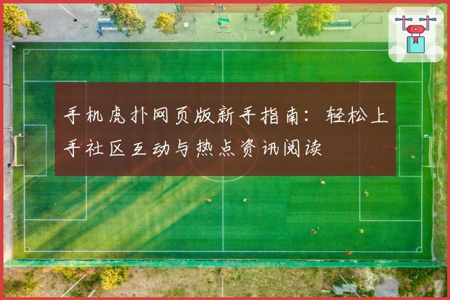 手机虎扑网页版新手指南：轻松上手社区互动与热点资讯阅读