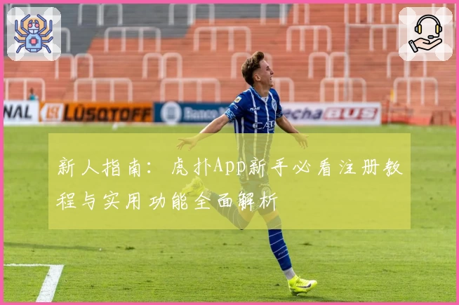 新人指南：虎扑App新手必看注册教程与实用功能全面解析