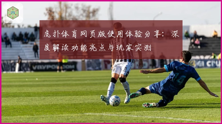 虎扑体育网页版使用体验分享：深度解读功能亮点与玩家实测
